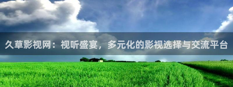 天天伦理影院：久草影视网：视听盛宴，多元化的影视选择与交流平台