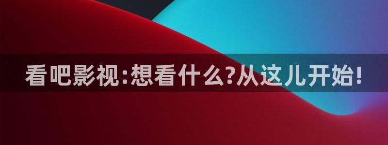 天天游戏：看吧影视:想看什么?从这儿开始!