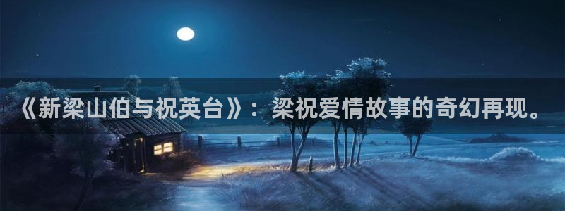 5g私人影院天天5g：《新梁山伯与祝英台》：梁祝爱情故事的奇幻再现。